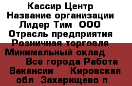 Кассир Центр › Название организации ­ Лидер Тим, ООО › Отрасль предприятия ­ Розничная торговля › Минимальный оклад ­ 25 000 - Все города Работа » Вакансии   . Кировская обл.,Захарищево п.